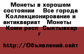 Монеты в хорошем состоянии. - Все города Коллекционирование и антиквариат » Монеты   . Коми респ.,Сыктывкар г.